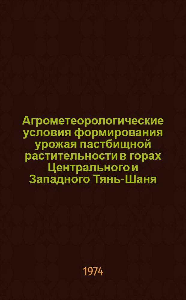 Агрометеорологические условия формирования урожая пастбищной растительности в горах Центрального и Западного Тянь-Шаня : Автореф. дис. на соиск. учен. степени канд. геогр. наук : (11.00.09)
