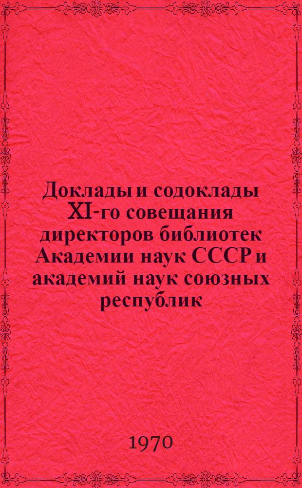 [Доклады и содоклады] [XI-го совещания директоров библиотек Академии наук СССР и академий наук союзных республик]