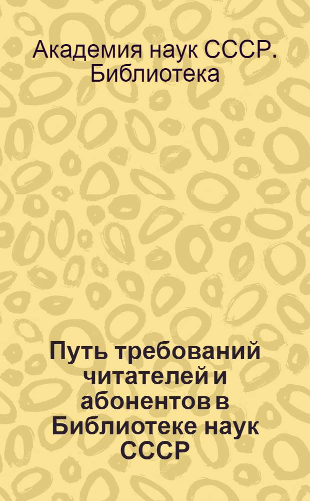 Путь требований читателей и абонентов в Библиотеке наук СССР : Инструкция : Утв. 20/VIII 1973 г