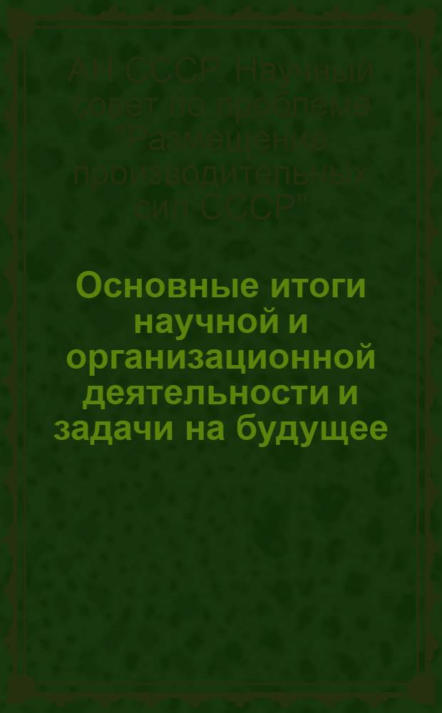 Основные итоги научной и организационной деятельности и задачи на будущее : Отчет о деятельности Среднеаз. комис. науч. совета АН СССР по проблеме "Размещение произв. сил СССР"