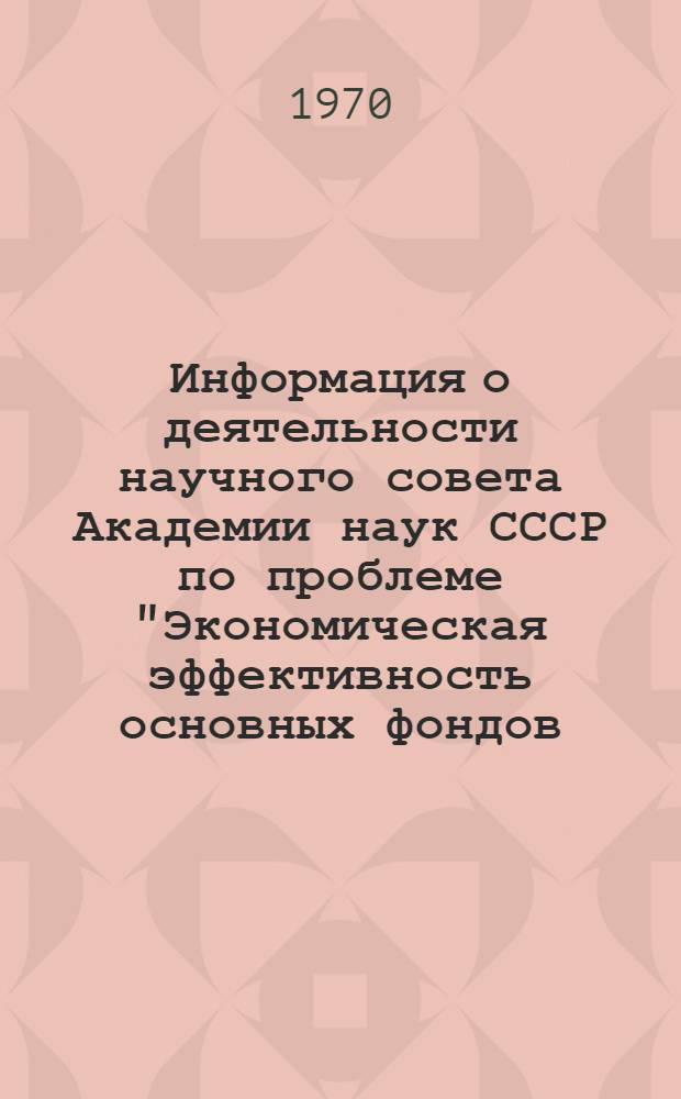 Информация о деятельности научного совета Академии наук СССР по проблеме "Экономическая эффективность основных фондов, капитальных вложений и новой техники" за 1969 год