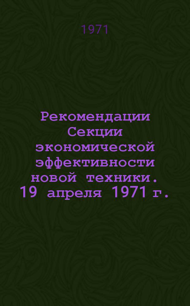 Рекомендации Секции экономической эффективности новой техники. 19 апреля 1971 г.