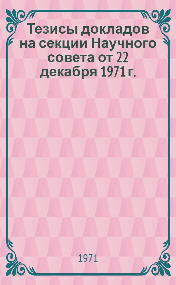 Тезисы докладов на секции Научного совета от 22 декабря 1971 г.
