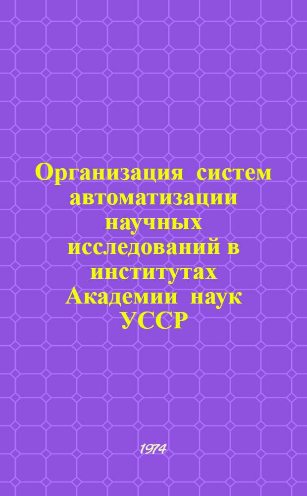 Организация систем автоматизации научных исследований в институтах Академии наук УССР : (Проект докл.)