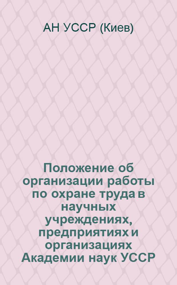 Положение об организации работы по охране труда в научных учреждениях, предприятиях и организациях Академии наук УССР : Утв. 11/IX 1969 г.