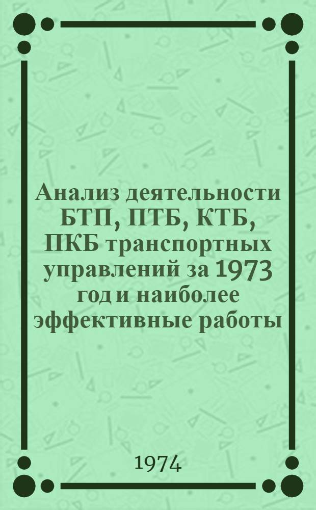 Анализ деятельности БТП, ПТБ, КТБ, ПКБ транспортных управлений за 1973 год и наиболее эффективные работы, выполненные ими