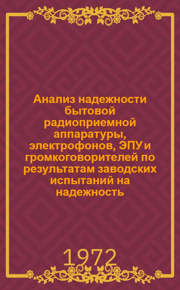 Анализ надежности бытовой радиоприемной аппаратуры, электрофонов, ЭПУ и громкоговорителей по результатам заводских испытаний на надежность : Техн. отчет за II полугодие 1972 г