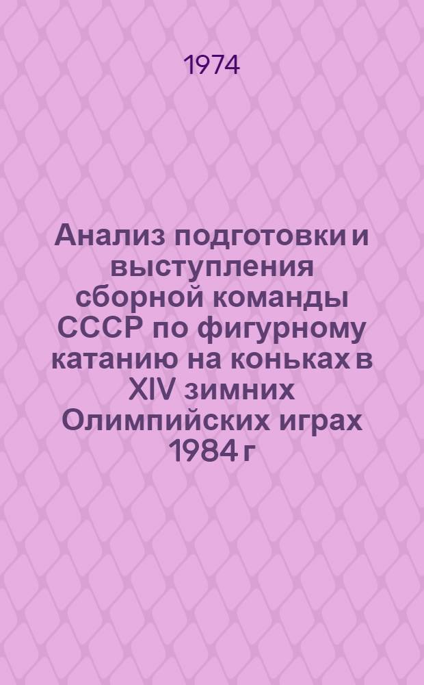 Анализ подготовки и выступления сборной команды СССР по фигурному катанию на коньках в XIV зимних Олимпийских играх 1984 г. в Сараево и основные направления подготовки на очередной олимпийский цикл : Метод. рекомендации