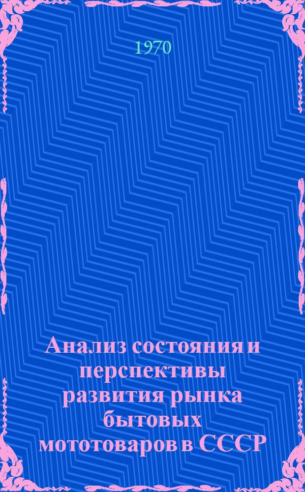 Анализ состояния и перспективы развития рынка бытовых мототоваров в СССР : (Мотоциклы, мотороллеры, мопеды и мотовелосипеды)