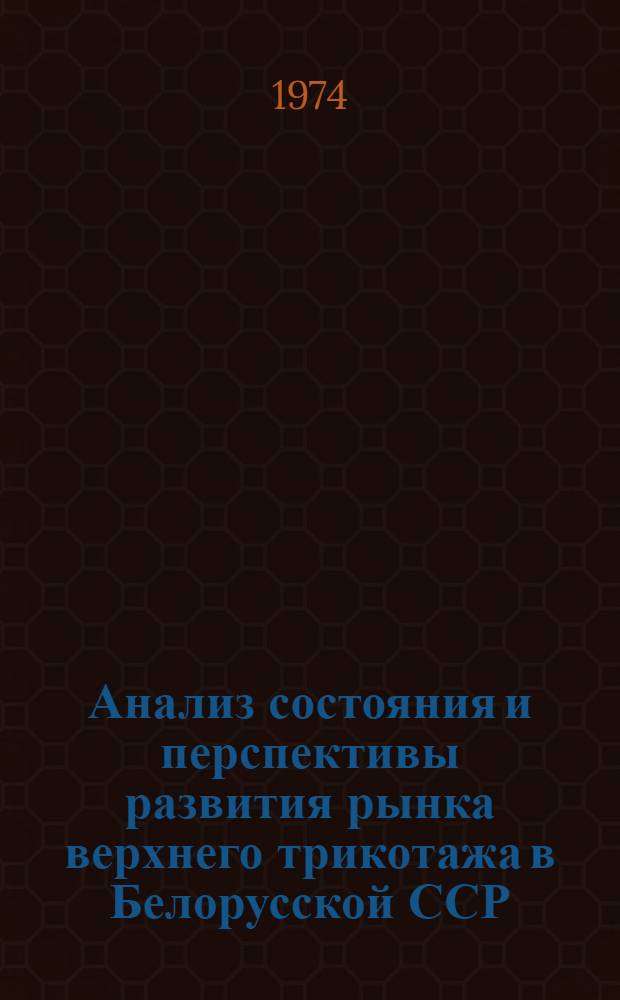 Анализ состояния и перспективы развития рынка верхнего трикотажа в Белорусской ССР : Науч. отчет