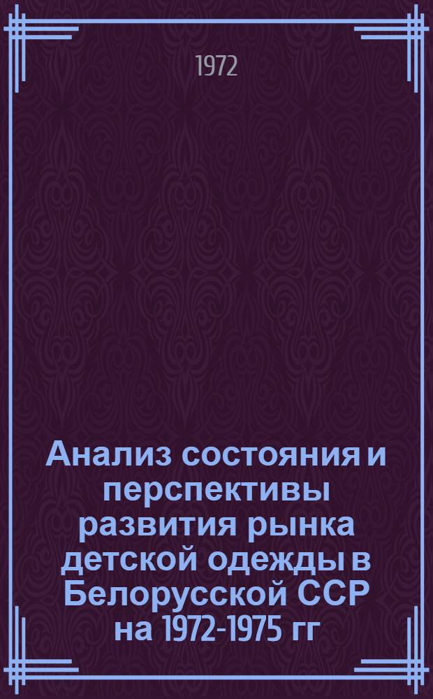 Анализ состояния и перспективы развития рынка детской одежды в Белорусской ССР на 1972-1975 гг. : Науч. отчет : 71637956