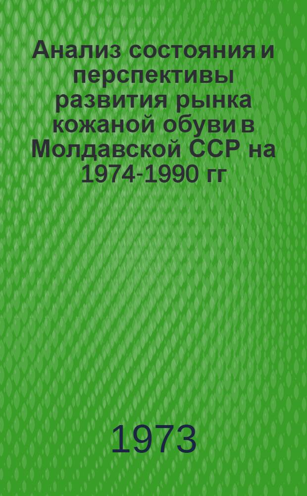Анализ состояния и перспективы развития рынка кожаной обуви в Молдавской ССР [на 1974-1990 гг.] : Отчет по теме № 362-МФ