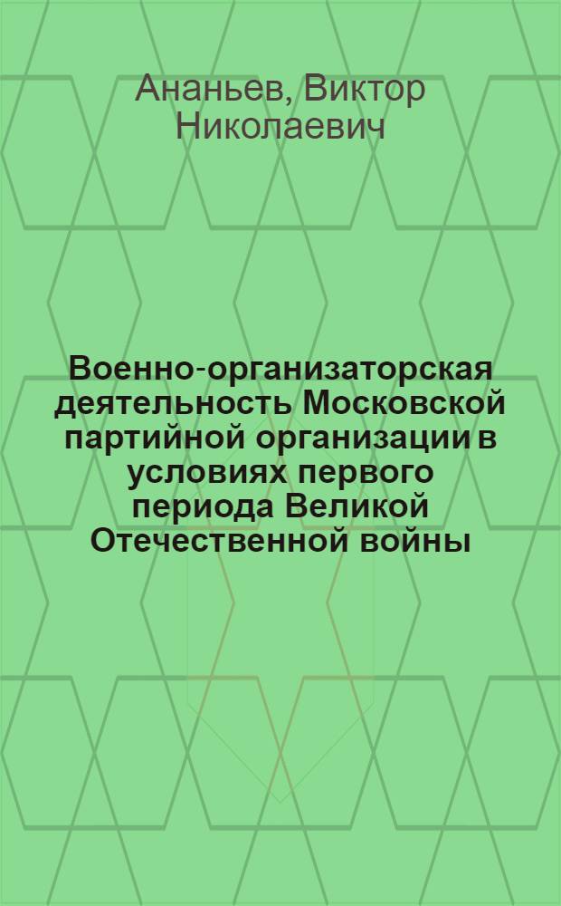 Военно-организаторская деятельность Московской партийной организации в условиях первого периода Великой Отечественной войны (июнь 1941-осень 1942 г.) : Автореф. дис. на соиск. учен. степени канд. ист. наук : (07.00.01)