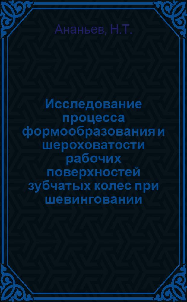 Исследование процесса формообразования и шероховатости рабочих поверхностей зубчатых колес при шевинговании : Автореф. дис. на соискание учен. степени канд. техн. наук : (170)