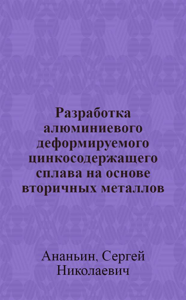 Разработка алюминиевого деформируемого цинкосодержащего сплава на основе вторичных металлов : Автореф. дис. на соиск. учен. степени канд. техн. наук