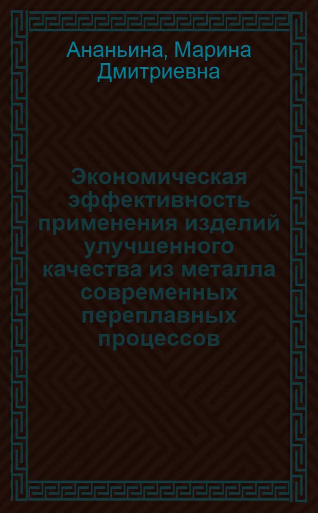 Экономическая эффективность применения изделий улучшенного качества из металла современных переплавных процессов : (На примере электрошлакового переплава) : Автореф. дис. на соиск. учен. степени канд. экон. наук