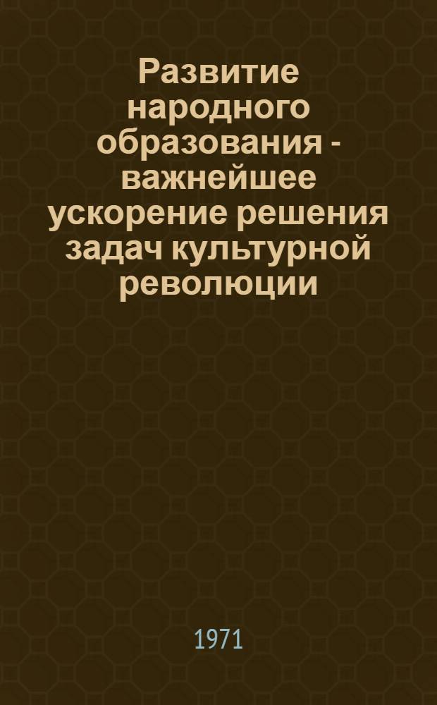 Развитие народного образования - важнейшее ускорение решения задач культурной революции : (На материалах Украинской ССР)