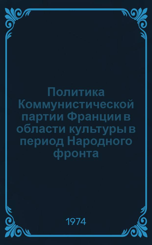Политика Коммунистической партии Франции в области культуры в период Народного фронта (1934-1938 гг.) : Автореф. дис. на соиск. учен. степени канд. ист. наук : (07.00.03)