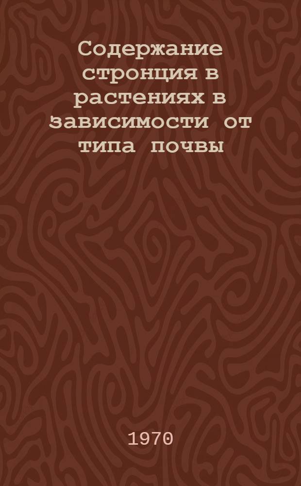 Содержание стронция в растениях в зависимости от типа почвы : Автореф. дис. на соискание учен. степени канд. с.-х. наук : (06.533)