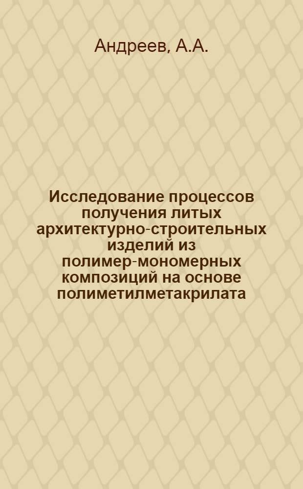 Исследование процессов получения литых архитектурно-строительных изделий из полимер-мономерных композиций на основе полиметилметакрилата : Автореф. дис. на соискание учен. степени канд. техн. наук : (05.484)