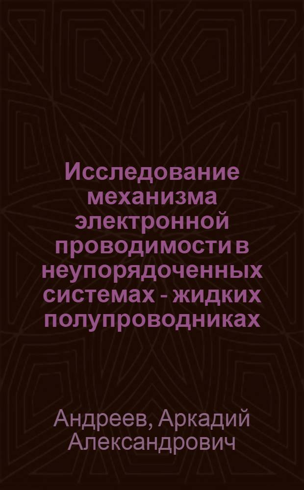 Исследование механизма электронной проводимости в неупорядоченных системах - жидких полупроводниках : Автореф. дис. на соиск. учен. степени д-ра физ.-мат. наук : (01.04.10)