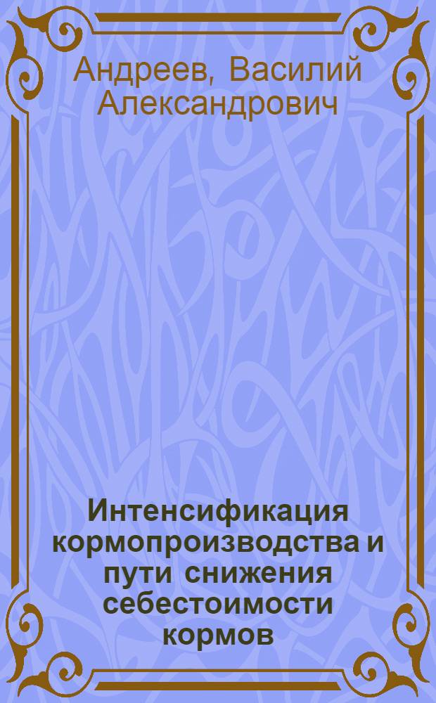 Интенсификация кормопроизводства и пути снижения себестоимости кормов : Метод. пособие в помощь лектору