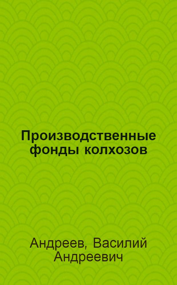 Производственные фонды колхозов : (На материалах колхозов Чуваш. АССР) : Автореф. дис. на соискание учен. степени канд. экон. наук : (594)