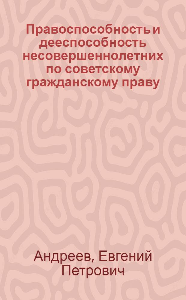 Правоспособность и дееспособность несовершеннолетних по советскому гражданскому праву : Автореф. дис. на соискание учен. степени канд. юрид. наук : (712)