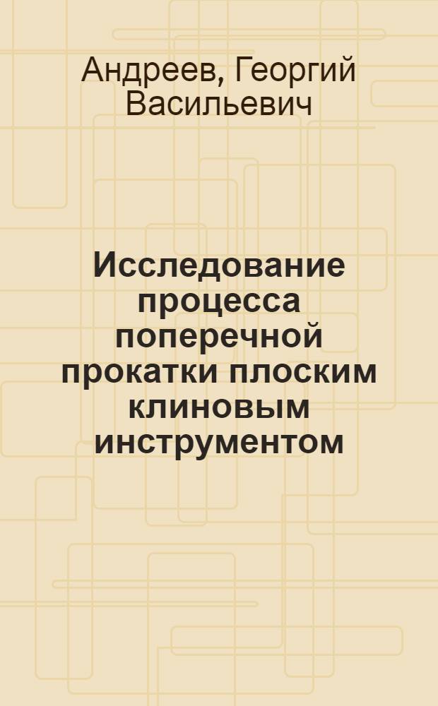 Исследование процесса поперечной прокатки плоским клиновым инструментом : Автореф. дис. на соискание учен. степени канд. техн. наук : (324)