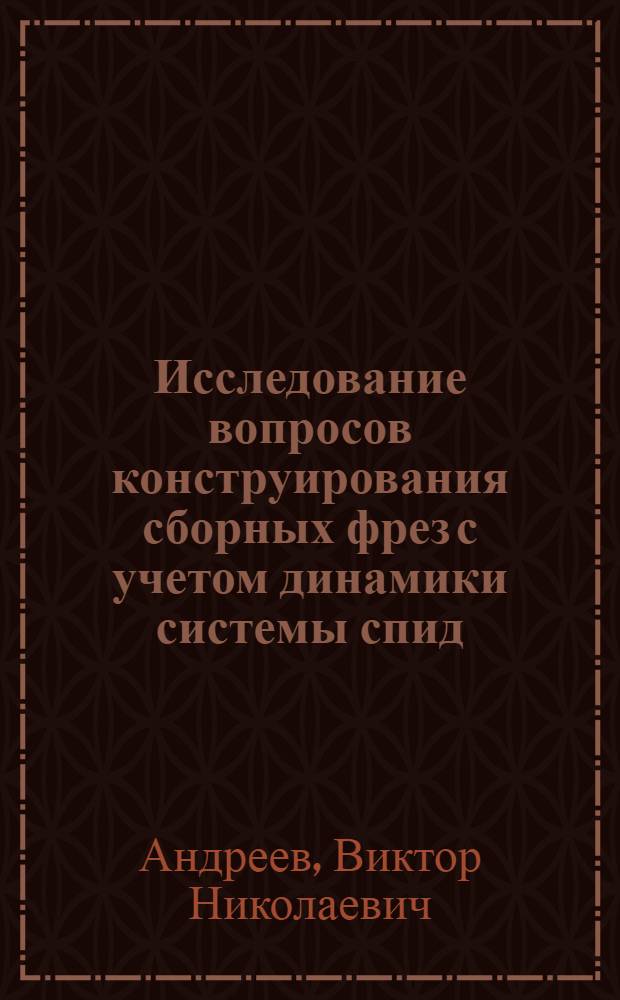 Исследование вопросов конструирования сборных фрез с учетом динамики системы спид : Автореферат дис. на соискание учен. степени канд. техн. наук : (171)