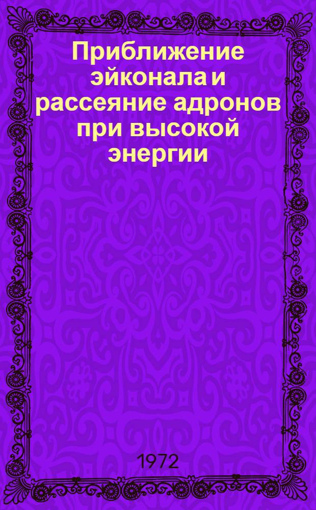 Приближение эйконала и рассеяние адронов при высокой энергии : Докл. на Междунар. семинаре по функцион. методам в квантовой теории поля и статистике (7-9 дек. 1971 г. г. Москва)
