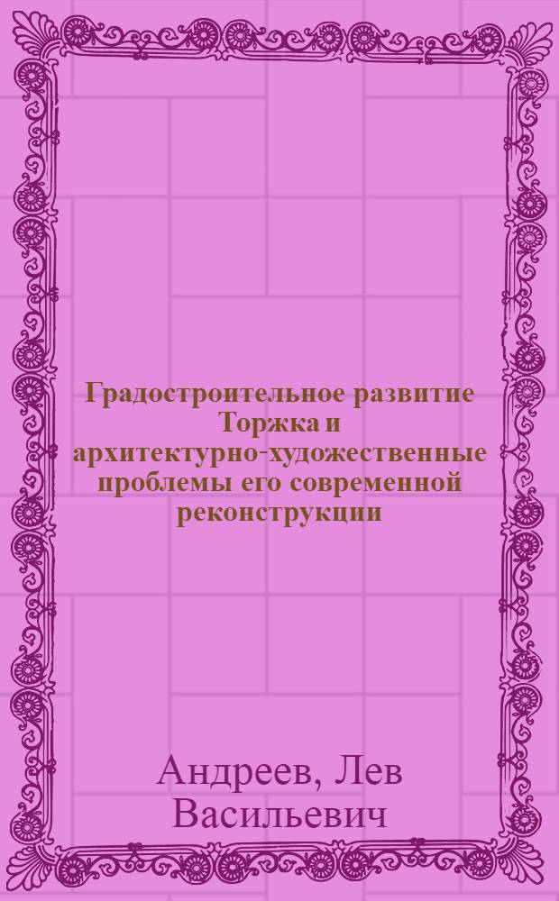 Градостроительное развитие Торжка и архитектурно-художественные проблемы его современной реконструкции : Автореф. дис. на соиск. учен. степени канд. архитектуры : (00.02)