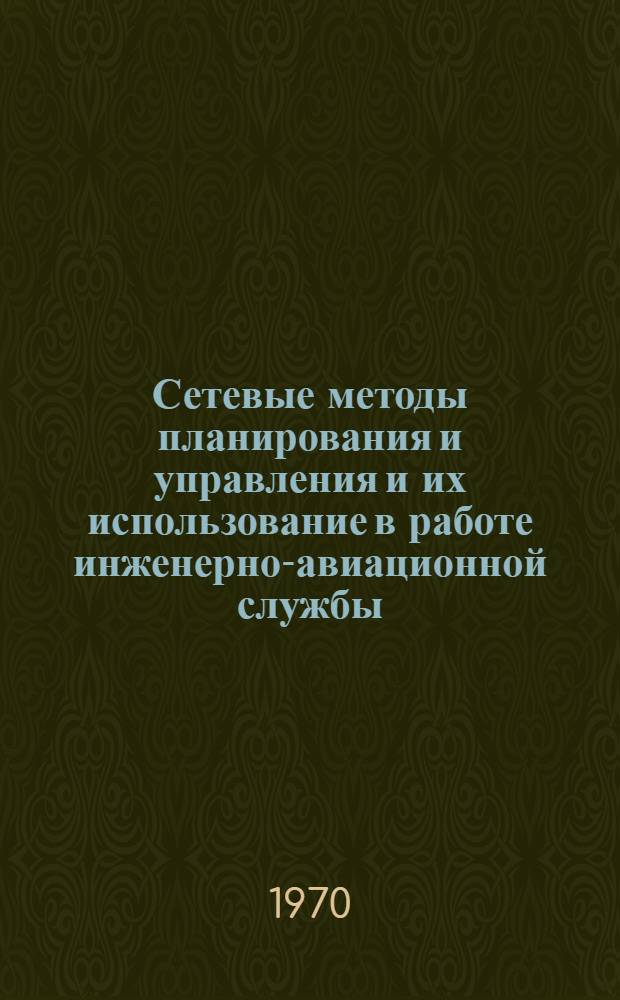 Сетевые методы планирования и управления и их использование в работе инженерно-авиационной службы : Лекция