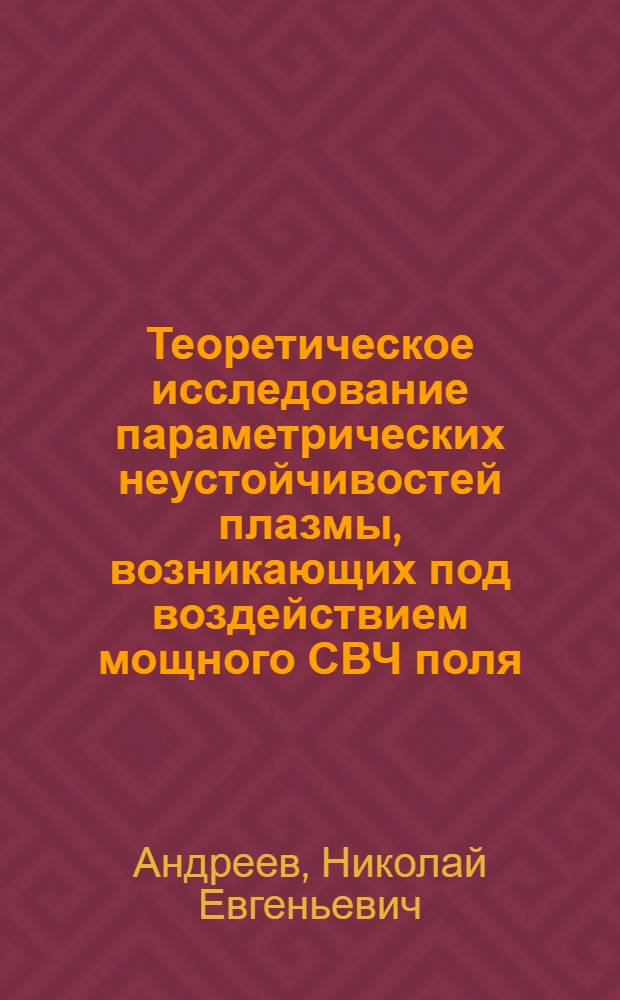 Теоретическое исследование параметрических неустойчивостей плазмы, возникающих под воздействием мощного СВЧ поля : Автореф. дис. на соиск. учен. степени канд. физ.-мат. наук : (01.04.02)