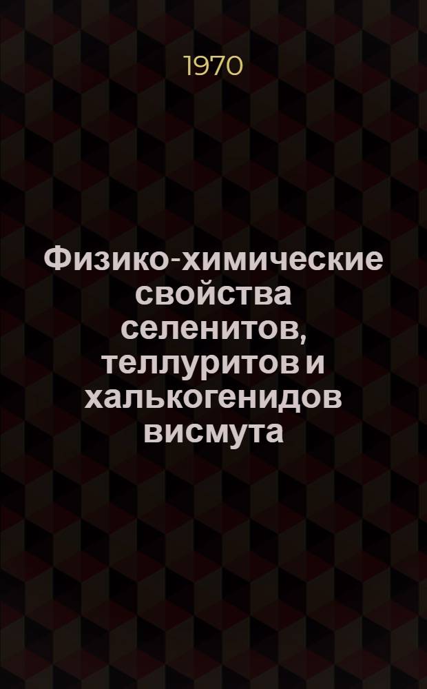 Физико-химические свойства селенитов, теллуритов и халькогенидов висмута : Автореф. дис. на соискание учен. степени канд. хим. наук : (02.070)