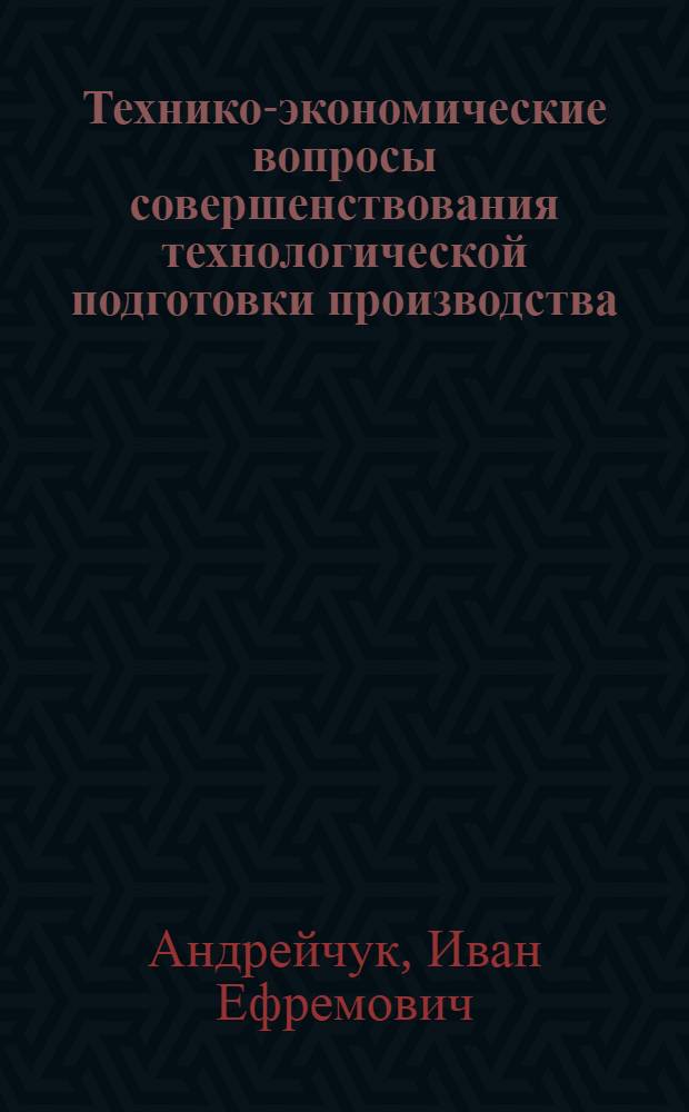 Технико-экономические вопросы совершенствования технологической подготовки производства : (На примере производства радиоаппаратуры) : Автореф. дис. на соиск. учен. степени канд. техн. наук