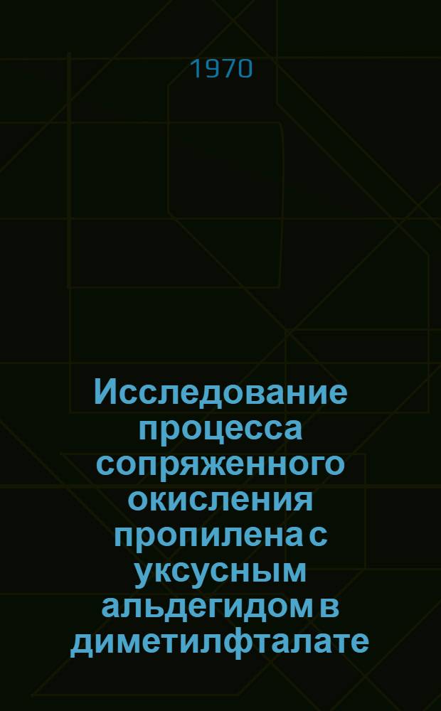 Исследование процесса сопряженного окисления пропилена с уксусным альдегидом в диметилфталате : Автореф. дис. на соискание учен. степени канд. хим. наук