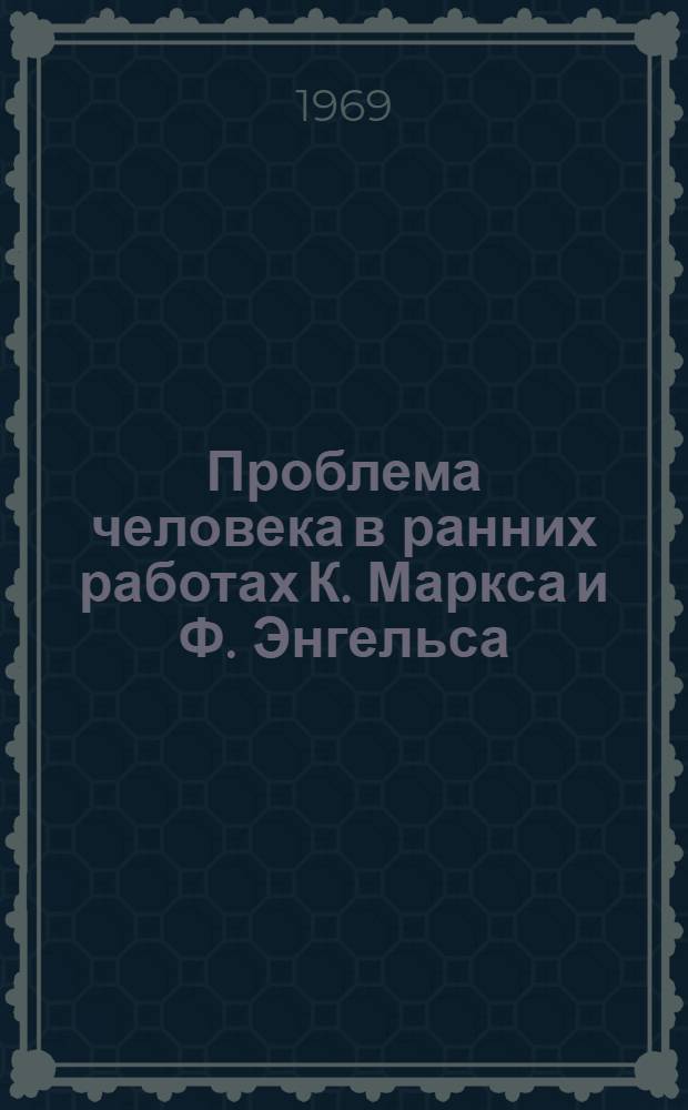 Проблема человека в ранних работах К. Маркса и Ф. Энгельса : Автореферат дис. на соискание учен. степени канд. филос. наук : (622)