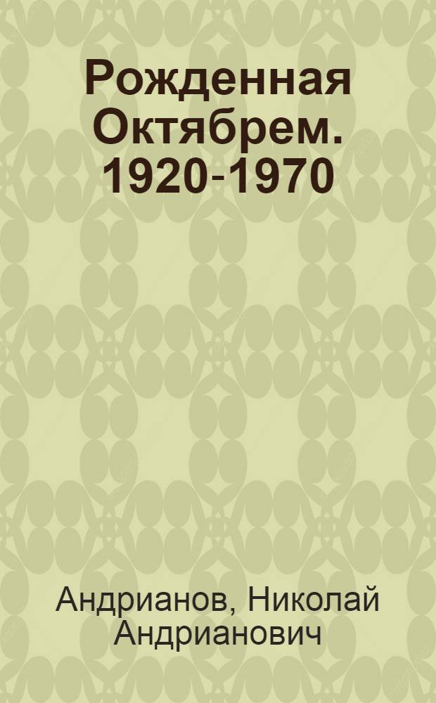 Рожденная Октябрем. [1920-1970] : 50 лет провозглашения Тат. Автономной Советской Соц. Республики