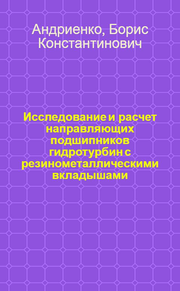 Исследование и расчет направляющих подшипников гидротурбин с резинометаллическими вкладышами : Автореф. дис. на соиск. учен. степени канд. техн. наук : (193)