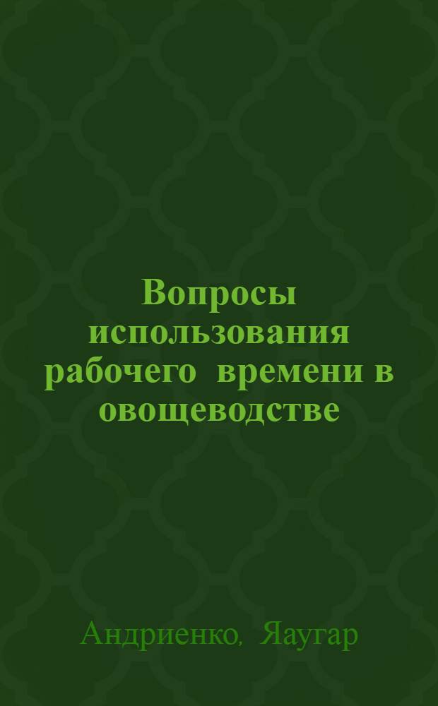 Вопросы использования рабочего времени в овощеводстве : (На примере пригородных совхозов Амур. обл.) : Автореф. дис. на соиск. учен. степени канд. экон. наук : (08.00.05)