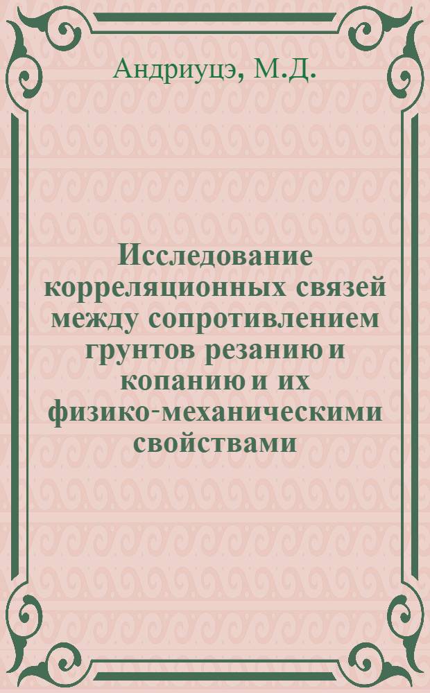 Исследование корреляционных связей между сопротивлением грунтов резанию и копанию и их физико-механическими свойствами : Автореф. дис. на соискание учен. степени канд. техн. наук : (05.184)