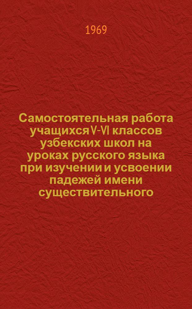 Самостоятельная работа учащихся V-VI классов узбекских школ на уроках русского языка при изучении и усвоении падежей имени существительного : Автореферат дис. на соискание учен. степени канд. пед. наук : (732)