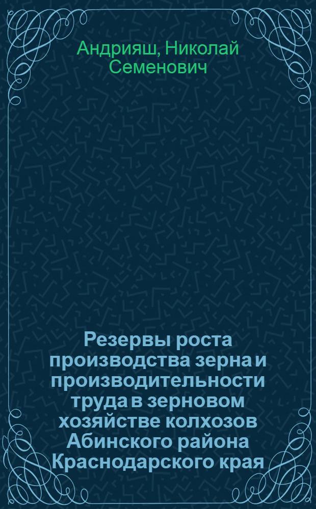 Резервы роста производства зерна и производительности труда в зерновом хозяйстве колхозов Абинского района Краснодарского края : Автореф. дис. на соискание учен. степени канд. экон. наук : (594)
