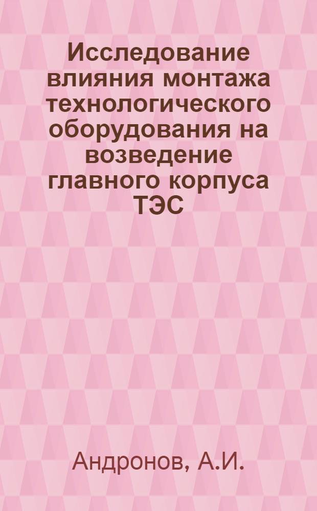 Исследование влияния монтажа технологического оборудования на возведение главного корпуса ТЭС : Автореф. дис. на соискание учен. степени канд. техн. наук : (487)