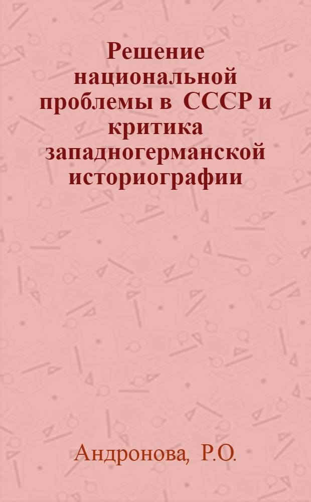 Решение национальной проблемы в СССР и критика западногерманской историографии : (По материалам истории Сред. Азии и Казахстана) : Автореф. дис. на соискание учен. степени канд. ист. наук