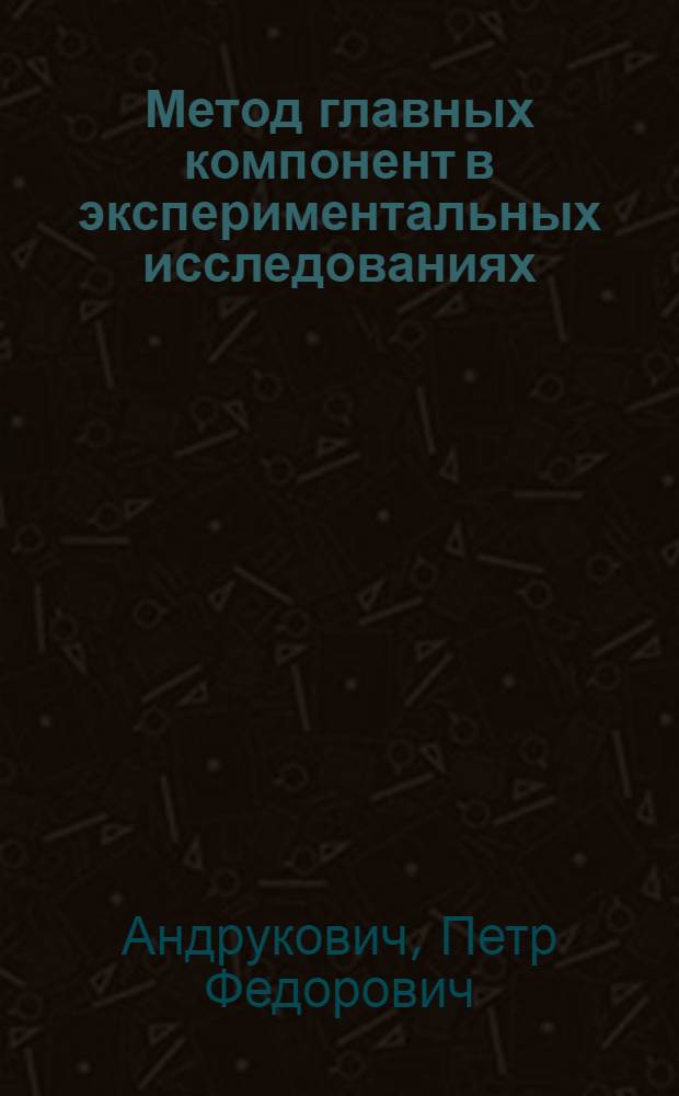Метод главных компонент в экспериментальных исследованиях : (Экономика, производство) : Автореф. дис. на соиск. учен. степени канд. техн. наук : (05.255)