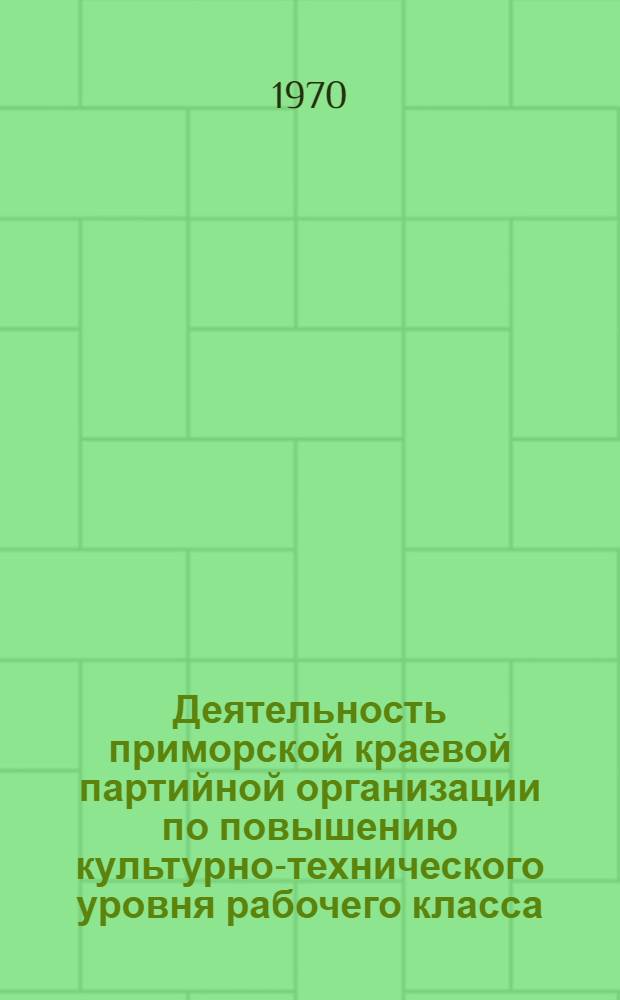 Деятельность приморской краевой партийной организации по повышению культурно-технического уровня рабочего класса (1959-1965 гг.) : Автореф. дис. на соискание учен. степени канд. ист. наук : (570)