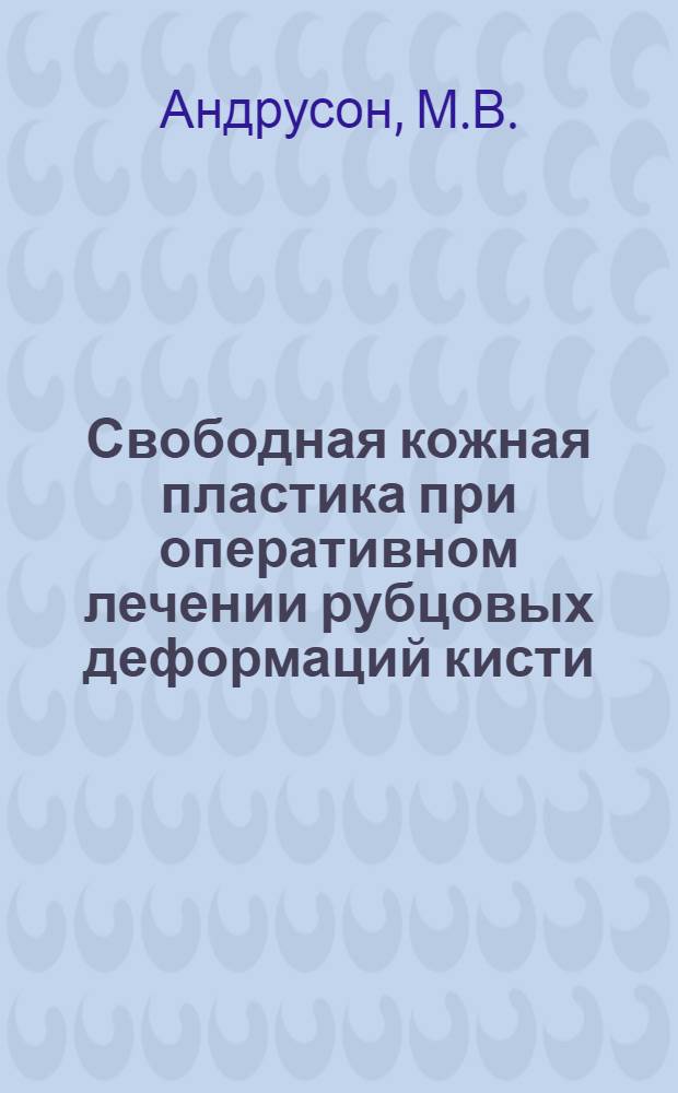 Свободная кожная пластика при оперативном лечении рубцовых деформаций кисти : Автореф. дис. на соискание учен. степени д-ра мед. наук