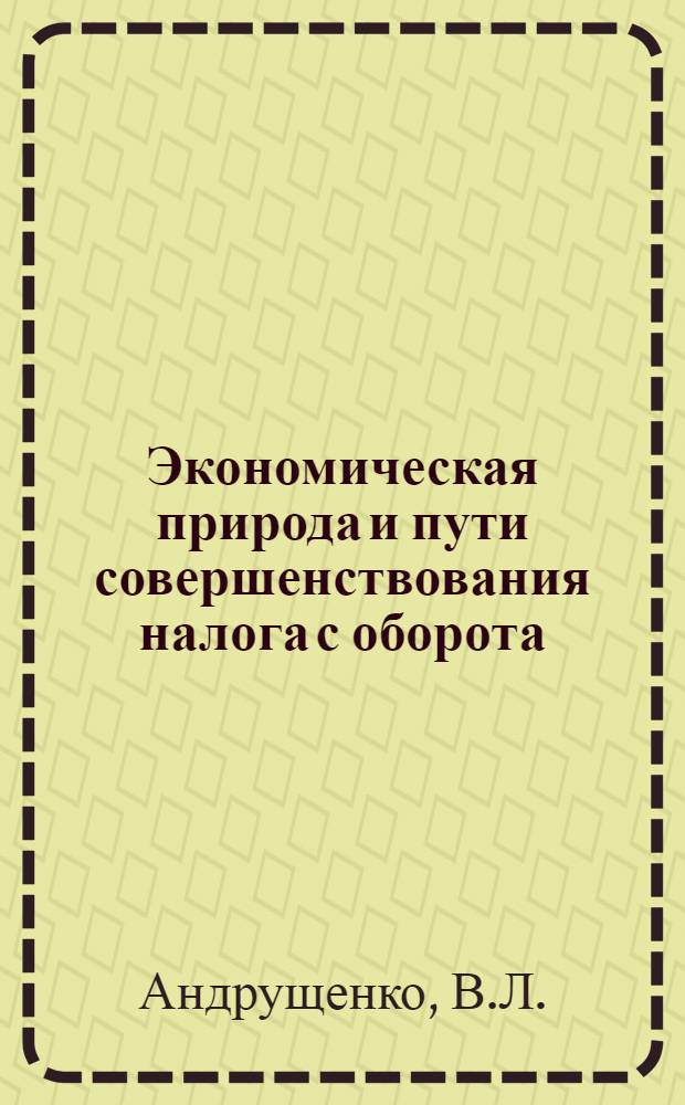 Экономическая природа и пути совершенствования налога с оборота : (На материалах фин. органов УССР) : Автореф. дис. на соискание учен. степени канд. экон. наук : (599)